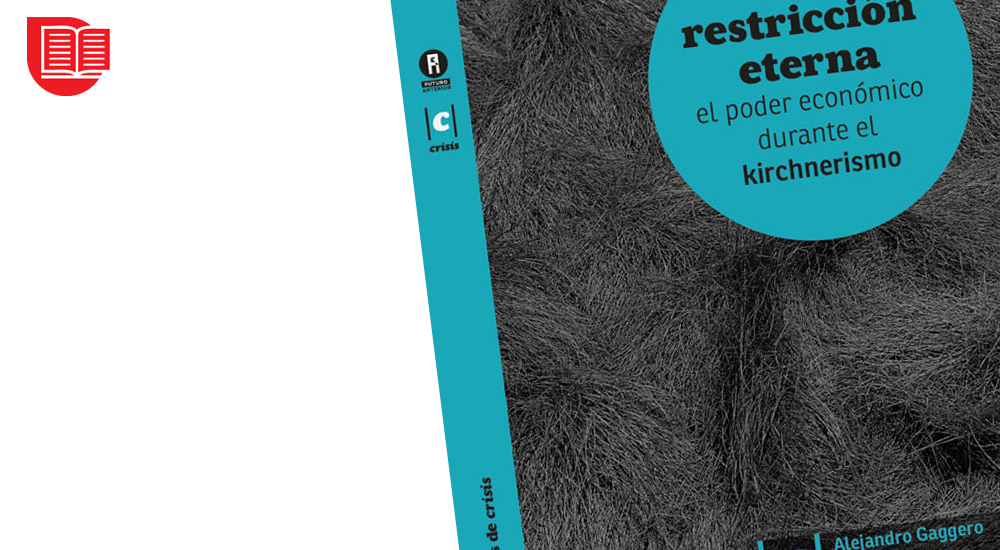 Reseña de Restricción Eterna. El poder económico durante el kirchnerismo, de Alejandro Gaggero, Martín Schorr y Andrés Wainer