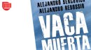 Reseña de VACA MUERTA. EL SUEÑO DE UN BOOM PETROLERO ARGENTINO, de Alejandro Bercovich y Alejandro Rebossio