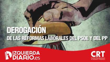 Por la derogación de las reformas laborales del PSOE y del PP