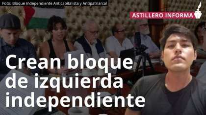 Reseña del Bloque de Izquierda Independiente Anticapitalista por el medio Astillero