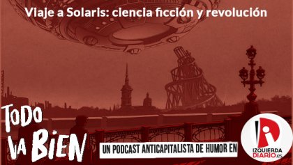 [PODCAST] Viaje a Solaris: ciencia ficción y revolución