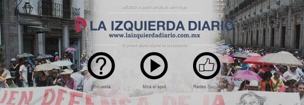 La Izquierda Diario México, por una alternativa de los trabajadores y la juventud